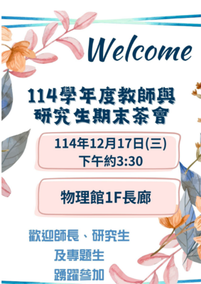 【期末茶會】114/12/17(三)約莫15:30於物理館一樓長廊舉辦研究生與教師期末茶會，歡迎教師、研究生與專題生踴躍參加。圖片